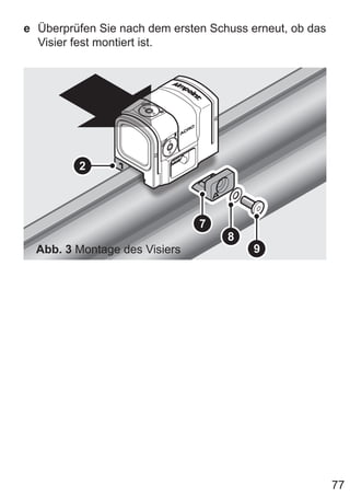 77
e Überprüfen Sie nach dem ersten Schuss erneut, ob das
Visier fest montiert ist.
8
7
9
2
Abb. 3 Montage des Visiers
 