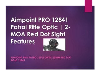 Aimpoint PRO 12841
Patrol Rifle Optic | 2-
MOA Red Dot Sight
Features
AIMPOINT PRO PATROL RIFLE OPTIC 30MM RED DOT
SIGHT 12841
 
