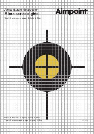 Aimpoint zeroing target for
Micro series sights
One 6,5 mm square equals 2 clicks at 25 m
One 6,5 mm square equals 1 click at 50 m
Two 6,5 mm squares equals 1 click at 100 m M01584
 
