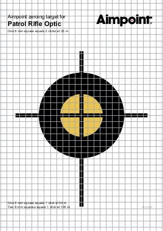 Aimpoint zeroing target for
Patrol Rifle Optic
One 8 mm square equals 2 clicks at 25 m
One 8 mm square equals 1 click at 50 m
Two 8 mm squares equals 1 click at 100 m M01585
 