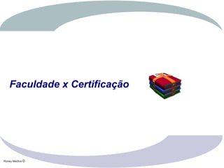 Roney Médice ©
Faculdade x Certificação
 