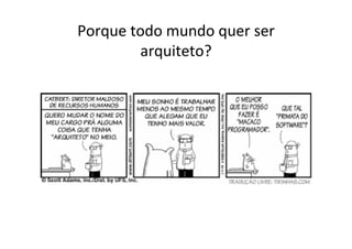 Porque	
  todo	
  mundo	
  quer	
  ser	
  
           arquiteto?	
  
 