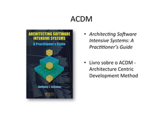 ACDM	
  
    •  Architec@ng	
  So=ware	
  
       Intensive	
  Systems:	
  A	
  
       Prac@@oner’s	
  Guide	
  

    •  Livro	
  sobre	
  o	
  ACDM	
  -­‐	
  
       Architecture	
  Centric	
  
       Development	
  Method	
  
 