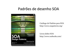 Padrões	
  de	
  desenho	
  SOA	
  
                  	
  
                  	
  
                  	
  
                  Catálogo	
  de	
  Padrões	
  para	
  SOA	
  
                  http://www.soapatterns.org/	
  
                  	
  
                  	
  
                  Livros	
  dobre	
  SOA	
  
                  http://www.soabooks.com/	
  
                  	
  
 