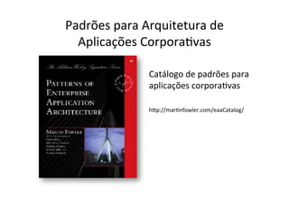 Padrões	
  para	
  Arquitetura	
  de	
  	
  
  Aplicações	
  CorporaOvas	
  

                      Catálogo	
  de	
  padrões	
  para	
  
                      aplicações	
  corporaOvas	
  
                      	
  
                      hEp://marOnfowler.com/eaaCatalog/	
  
 