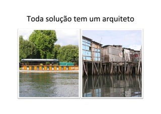 Toda	
  solução	
  tem	
  um	
  arquiteto	
  
 