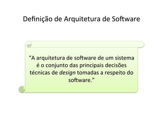 Deﬁnição	
  de	
  Arquitetura	
  de	
  So2ware	
  



  “A	
  arquitetura	
  de	
  so2ware	
  de	
  um	
  sistema	
  
        é	
  o	
  conjunto	
  das	
  principais	
  decisões	
  
  técnicas	
  de	
  design	
  tomadas	
  a	
  respeito	
  do	
  
                           so2ware.”	
  
 