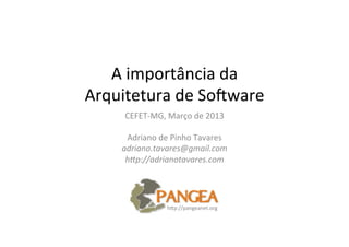 A	
  importância	
  da	
  	
  
Arquitetura	
  de	
  So2ware	
  
       CEFET-­‐MG,	
  Março	
  de	
  2013	
  
                         	
  
       Adriano	
  de	
  Pinho	
  Tavares	
  
      adriano.tavares@gmail.com	
  
       h3p://adrianotavares.com	
  
                         	
  



                      hEp://pangeanet.org	
  
 