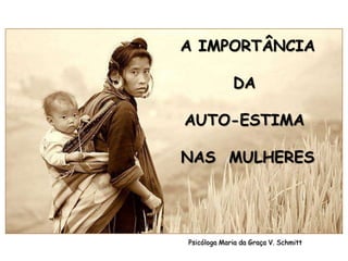 A IMPORTÂNCIA

             DA

AUTO-ESTIMA

NAS MULHERES




Psicóloga Maria da Graça V. Schmitt
 