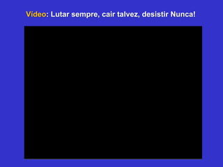 Vídeo: Lutar sempre, cair talvez, desistir Nunca!
 