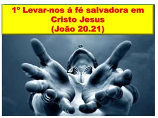 1º Levar-nos á fé salvadora em
Cristo Jesus
(João 20.21)
 