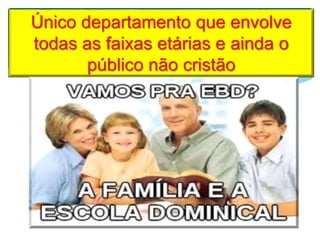 Único departamento que envolve
todas as faixas etárias e ainda o
público não cristão
 
