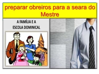 preparar obreiros para a seara do
Mestre
 