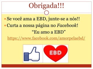 Obrigada!!!
 Se você ama a EBD, junte-se a nós!!
 Curta a nossa página no Facebook!
“Eu amo a EBD”
https://www.facebook.com/amorpelaebd/
 