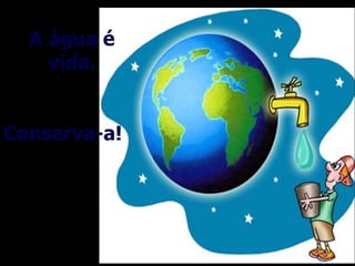 A água é
    vida.


Conserva-a!
 