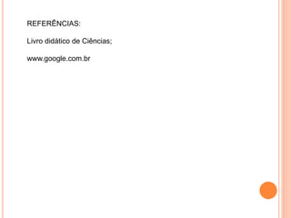 REFERÊNCIAS: 
Livro didático de Ciências; 
www.google.com.br 
