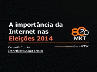 A importância da
Internet nas
Eleições 2014
Kenneth Corrêa
kenneth@8020mkt.com.br
 
