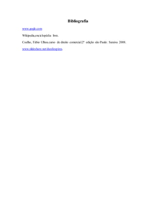 Bibliografia
www.gogle.com
Wikipedia,enciclopédia livre.
Coelho, Fábio Ulhoa.curso de direito comercial.2ª edição são Paulo: Saraiva 2008.
www.slideshare.net/danilospires.
 