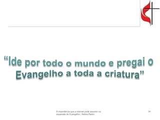 14 
A importância que a internet pode assumir na expansão do Evangelho - Nobre Pedro 