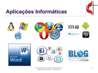 Aplicações Informáticas 
A importância que a internet pode assumir na expansão do Evangelho - Nobre Pedro 
6  