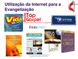 Utilização da Internet para a Evangelização 
A importância que a internet pode assumir na expansão do Evangelho - Nobre Pedro 
8  