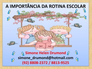 A IMPORTÂNCIA DA ROTINA ESCOLAR




        Simone Helen Drumond
    simone_drumond@hotmail.com
      (92) 8808-2372 / 8813-9525
 