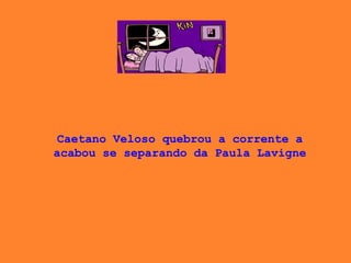 Caetano Veloso quebrou a corrente a acabou se separando da Paula Lavigne 