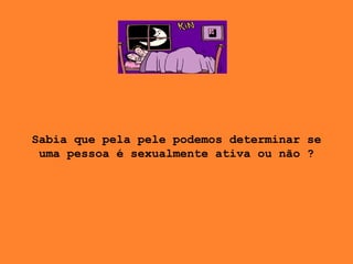 Sabia que pela pele podemos determinar se uma pessoa é sexualmente ativa ou não ? 