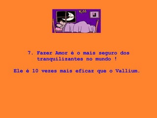 7. Fazer Amor é o mais seguro dos tranquilizantes no mundo !    Ele é 10 vezes mais eficaz que o Vallium.  