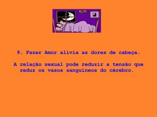 9. Fazer Amor alivia as dores de cabeça. A relação sexual pode reduzir a tensão que reduz os vasos sanguíneos do cérebro.  