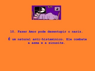 10. Fazer Amor pode desentupir o nariz.    É  um natural anti-histamínico. Ele combate a asma e a sinusite.  