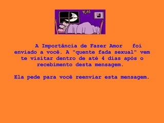 “ A Importância de Fazer Amor” foi enviado a você. A "quente fada sexual" vem te visitar dentro de até 4 dias após o recebimento desta mensagem.    Ela pede para você reenviar esta mensagem .  