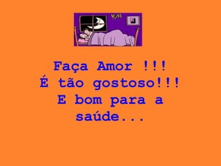 Faça Amor !!! É tão gostoso!!! E bom para a saúde... 