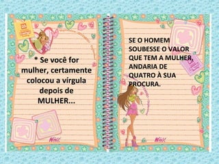 SE O HOMEM
SOUBESSE O VALOR
QUE TEM A MULHER,
ANDARIA DE
QUATRO À SUA
PROCURA.
* Se você for
mulher, certamente
colocou a vírgula
depois de
MULHER...
 