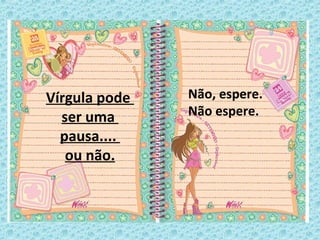 Vírgula pode
ser uma
pausa....
ou não.
Não, espere.
Não espere.
 