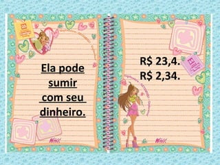 Ela pode
sumir
com seu
dinheiro.
R$ 23,4.
R$ 2,34.
 