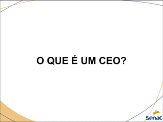 O QUE É UM CEO?
 