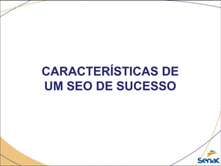 CARACTERÍSTICAS DE
UM SEO DE SUCESSO
 