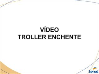 VÍDEO
TROLLER ENCHENTE
 