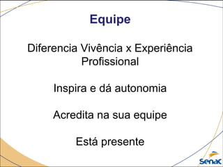Equipe
Diferencia Vivência x Experiência
Profissional
Inspira e dá autonomia
Acredita na sua equipe
Está presente
 