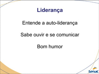 Liderança
Entende a auto-liderança
Sabe ouvir e se comunicar
Bom humor
 