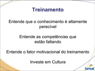 Treinamento
Entende que o conhecimento é altamente
perecível
Entende as competências que
estão faltando
Entende o fator motivacional do treinamento
Investe em Cultura
 