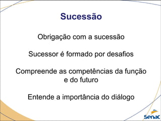 Sucessão
Obrigação com a sucessão
Sucessor é formado por desafios
Compreende as competências da função
e do futuro
Entende a importância do diálogo
 