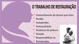  Preenchimento de dentro para fora
 Perdão
 Autoperdão
 Autoaceitação
 Mudança de postura
 Doação
 Responsabilizar-se
 Psicoterapia
 