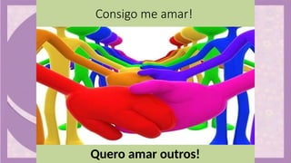 Consigo me amar!
Quero amar outros!
 