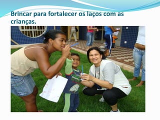 Brincar para fortalecer os laços com as
crianças.
 