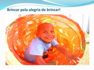 Brincar pela alegria de brincar!
 