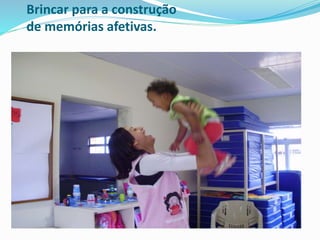 Brincar para a construção
de memórias afetivas.
 