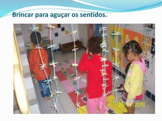 Brincar para aguçar os sentidos.
 