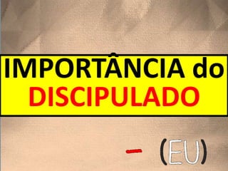 IMPORTÂNCIA do
DISCIPULADO
 